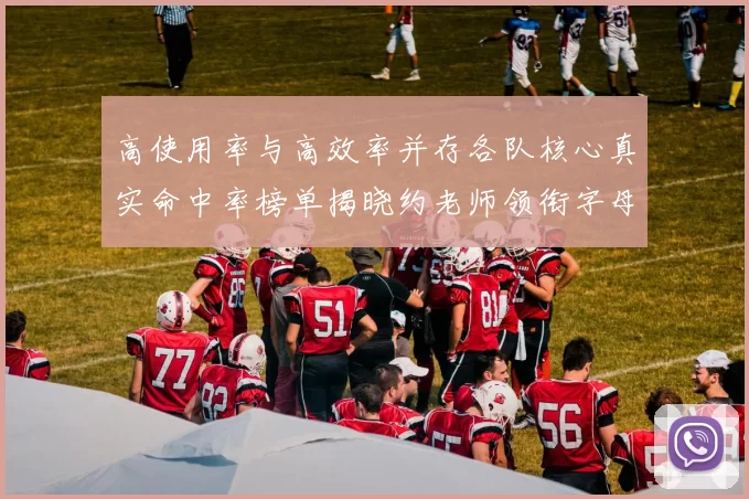 高使用率与高效率并存各队核心真实命中率榜单揭晓约老师领衔字母紧随其后