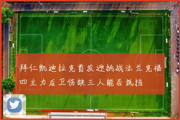 拜仁凯迪拉克首发迎挑战法兰克福四主力后卫伤缺三人能否抵挡