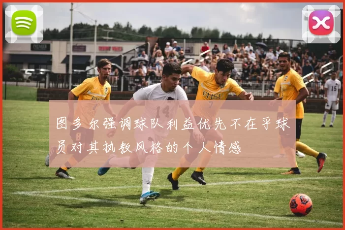 图多尔强调球队利益优先不在乎球员对其执教风格的个人情感