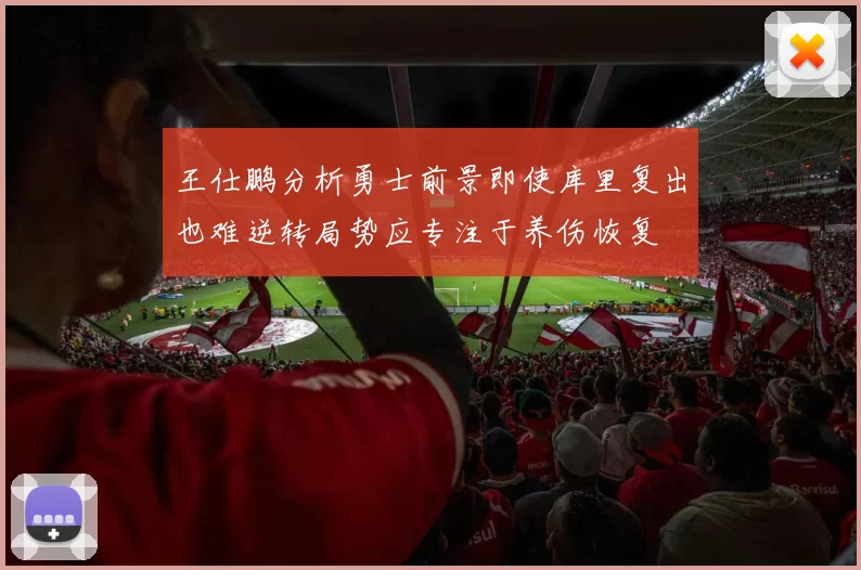 王仕鹏分析勇士前景即使库里复出也难逆转局势应专注于养伤恢复