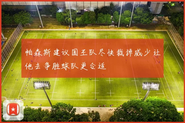 帕森斯建议国王队尽快裁掉威少让他去争胜球队更合适