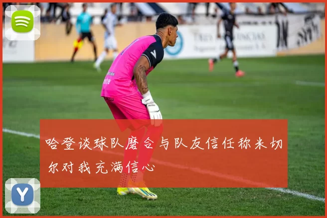 哈登谈球队磨合与队友信任称米切尔对我充满信心