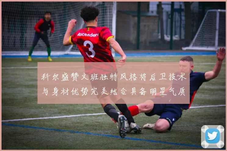 科尔盛赞文班独特风格将后卫技术与身材优势完美结合具备明星气质与球队形象